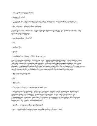 - არა, ცოტათი გადამიარა.
- მატყუებ, არა?
- გატყუებ, ჰო. ახლა რომ დავინახე, ისევ მომეწონა. როგორა ხარ, დომენიკო...
- მე, კარგად... გმადლობთ, კარგად.
ქალმა გაიცინა - მოიხარა, ხელი მუხლს ზემოთ დაირტყა და წამში გაიმართა. ისე
ლამაზად გამოუვიდა...
- დღეს გასწავლეს, არა?
- რა...
- ეგ პასუხი.
- დიახ.
- ჰეე, შტერო, - მიეალერსა, - სულელი...
გენაცვალეებს სჯობდა. მაინც ვინ იყო - ყველაფერი უხდებოდა. მერე ისიც სკამის
კიდეზე ჩამოჯდა, დომენიკოს უყურა, ღიმილით შეუთვალიერა შუბლი, თხელი
ცხვირი, ტუჩებიც მზერით შემოუხაზა, მერე თვალებში რაღაც სიცელქემ გაუელვა და
ალეწილი დომენიკო მაშინვე მიხვდა, რაღაც საშინელს რომ ჰკითხავდა...
- შენ თუ მოგწონვარ?
- მე?
- შენა, ჰო...
- რა ვიცი... არ ვიცი, - და თვალი აარიდა.
- მოგწონვარ! - გაუხარდა ქალს და ცისფერი სუფრა თავსაფარივით შემოიხვია.
ყელთან კოხტად ამოიკეცა, წარბზე გაისვა ხელი, თავი ამაყად შემართა და
გაღიმებულმა, ფართო, ლამაზი კბილებით დაიტყვევა უდარდელი, ხმამაღალი
სიცილი, - ასე უფრო არ მოგწონვარ?
- დიახ... - თავი დაიქნია დომენიკომ.
- და... - ფეხზე წამოდგა ქალი, ხელები განზე გაშალა, - ასე?
 