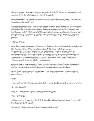 - სხვა არაფერი... ამას ერთი ქაფქაფა მოუტანე, მოარჩენს, მადლია... ისე, ტერეზა, არ
იფიქრო, შური მალაპარაკებდეს - რატომ მოგეწონა?
- რად მომეწონა? - დაფიქრდა ქალი, თან დომენიკოს სწრაფად დახედა, - რატომ და...
რატომ და... ახლავე მოვალ.
ისე უცებ გაგულგრილდა, დომენიკოს გული ჩაწყდა. ქალი შებრუნდა, გამართულმა,
ამაყად დარწეულმა გადადგა ორიოდ ნაბიჯი და უცებ სიარულზევე შეეტყო, სახე
რომ შეეცვალა, მერე მხარუკუღმა სწრაფად გამოიხედა და დომენიკოს ორივე თვალი
ერთდროულად, ალერსით დაუხუჭა. იმან კი მაშინვე აარიდა მზერა და ტულიოს
უთხრა:
- ახლავე მოვალ.
საით წასულიყო, არც იცოდა. არადა, აღარ შეეძლო იმ ქალთან ყოფნა, სადღაც წყალი
ხმაურობდა, იქითკენ წალასლასდა. აუზთან შეჩერდა, ის ბიჭიღა აკლდა -
ახალგაზრდა გიჟი, უგო. ბიჭი ვიღაცას ემუქრებოდა, მაგრამ უცებ შეკრთა და
დომენიკოს შეხედა. მაშინვე აიძურწა და მოკლე ჯოხიც კი, დანასავით რომ ეჭირა,
იქვე დააგდო და მხრებაწურული გაეცალა იქაურობას. მოსახვევთან შეჩერდა,
ერთხელ კი გამოხედა და მაშინვე გაუჩინარდა.
გუნება წაუხდა. ბიჭის თვალებში ისე უსიამოდ გაიკლაკნა დონდლო, ნაცრისფერი
თევზი... დაფიქრებული შებრუნდა და მოსახვევთან ტულიოს წააწყდა.
- წამო, წამო, - ქალაქგარეთ მივდივართ... - და ამაყად გაიმართა, - დანახარჯი მე
გადავიხადე.
- სად?
- ქალაქგარეთ, სასეირნოდ... ტერეზას მამა ცუდად შეიქნა, ალაგებულია ყველაფერი.
- ბევრნი მიდიან?
- ისე, რა... ზოგიერთს იცნობ - კონჩეტინასთან იყვნენ.
- მეც... წამოვიდე?
- აბა რა, - გაიკვირვა ტულიომ, - შენ ამ ქალაქში უცხოდა ხარ და... როგორ იტყვიან?
ჰო, ინტერესს წარმოადგენ.
- მართლა? - შეაცქერდა დომენიკო - მართლა წამოვიდე?
 