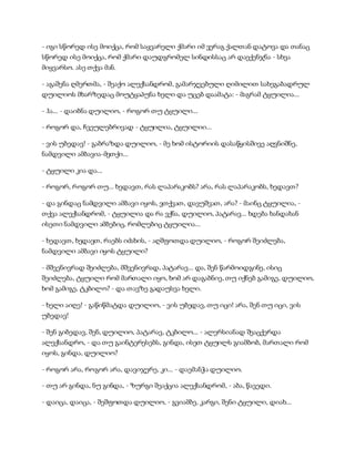 - იგი სწორედ ისე მოიქცა, რომ საყვარელი ქმარი იმ ვერაგ ქალთან დატოვა და თანაც
სწორედ ისე მოიქცა, რომ ქმარი დაუდგრომელ სინდისსაც არ დაექენჯნა - სხვა
მიყვარსო. ასე თქვა მან.
- აგაშენა ღმერთმა, - შეაქო ალექსანდრომ, გამარჯვებული ღიმილით სახეგაბადრულ
დუილიოს მხარზედაც მოუტყაპუნა ხელი და უცებ დაამატა: - მაგრამ ტყუილია...
- ჰა... - დაიბნა დუილიო, - როგორ თუ ტყუილი...
- როგორ და, ჩვეულებრივად - ტყუილია, ტყუილიი...
- ვის უბედავ! - გაბრაზდა დუილიო, - მე ხომ ისტორიის დასაწყისშივე აღვნიშნე,
ნამდვილი ამბავია-მეთქი...
- ტყუილი კია და...
- როგორ, როგორ თუ... ხედავთ, რას ლაპარაკობს? არა, რას ლაპარაკობს, ხედავთ?
- და გინდაც ნამდვილი ამბავი იყოს, ვთქვათ, დავუშვათ, არა? - მაინც ტყუილია, -
თქვა ალექსანდრომ, - ტყუილია და რა ვქნა, დუილიო, პატარავ... ხდება ხანდახან
ისეთი ნამდვილი ამბებიც, რომლებიც ტყუილია...
- ხედავთ, ხედავთ, რაებს იძახის, - აღშფოთდა დუილიო, - როგორ შეიძლება,
ნამდვილი ამბავი იყოს ტყუილი?
- მშვენივრად შეიძლება, მშვენივრად, პატარავ... და, შენ წარმოიდგინე, ისიც
შეიძლება, ტყუილი რომ მართალი იყო, ხომ არ დაგაბნიე, თუ იქნებ გამიგე, დუილიო,
ხომ გამიგე, ტკბილო? - და თავზე გადაუსვა ხელი.
- ხელი აიღე! - გაწიწმატდა დუილიო, - ვის უბედავ, თუ იცი! არა, შენ თუ იცი, ვის
უბედავ!
- შენ გიბედავ, შენ, დუილიო, პატარავ, ტკბილო... - ალერსიანად შეაცქერდა
ალექსანდრო, - და თუ გაინტერესებს, გინდა, ისეთ ტყუილს გიამბობ, მართალი რომ
იყოს, გინდა, დუილიო?
- როგორ არა, როგორ არა, დავიჯერე, კი... - დაემანჭა დუილიო.
- თუ არ გინდა, ნუ გინდა, - ზურგი შეაქცია ალექსანდრომ, - აბა, წავედი.
- დაიცა, დაიცა, - შეშფოთდა დუილიო, - გვიამბე, კარგი, შენი ტყუილი, დიახ...
 