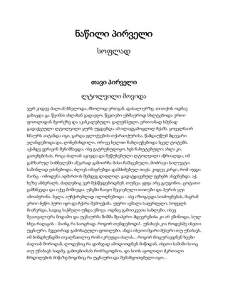 ნაწილი პირველი
სოფლად
თავი პირველი
ლტოლვილი მოვიდა
ჯერ კიდევ ძალიან ბნელოდა, მხოლოდ ერთგან, დასალიერზე, თითქოს ოდნავ
გაბაცდა ცა. წვიმას ახლახან გადაეღო, წვეთები უხმაუროდ სხლტებოდა ერთი
ფოთლიდან მეორეზე და აკანკალებული, გალუმპული, ერთიანად სმენად
გადაქცეული ლტოლვილი ყურს უგდებდა ამ ილაჯგამოცლილ ჩქამს. ყოველნაირ
ხმაურს აიტანდა იგი, გარდა ფლოქვების თქარათქურისა. წამდაუწუმ მდევარი
ელანდებოდა და, ღონემიხდილი, ორივე ხელით ჩაბღაუჭებოდა სველ ტოტებს.
აქამდე ვერავინ შენიშნავდა, ისე გატრუნულიყო, ხეს ჩახუტებული; ახლა კი,
გათენებისას, როცა ძალიან აცივდა და შეწუხებული ლტოლვილი აწრიალდა, იმ
გაბზარულ სიბნელეში აშკარად გამოირჩა მისი ჩაშავებული, მოძრავი სილუეტი.
საშინლად ეძინებოდა, ძლივს იმაგრებდა დამძიმებულ თავს. კიდევ კარგი, რომ იჯდა
მაინც - იმოდენა აღმართის შემდეგ დაღლილ, გადატყავებულ ფეხებს ასვენებდა. აქ,
ხეზე ამძვრალს, ძაღლებიც ვერ შესწვდებოდნენ. თუმცა, ყეფა არც გაუგონია. ცოტათი
გამხნევდა და იქვე მოშივდა. უბეში ჩაიყო შეციებული თითები და პურის ყუა
ამოაძვრინა. ნელა, აუჩქარებლად ილოღნებოდა - ასე იზოგავდა სიამოვნებას, მაგრამ
ერთი ბეწო პური იყო და ჩქარა შემოეჭამა. უფრო აეშალა საღერღელი, სოფელს
მიაჩერდა, სადაც საჭმელი უნდა ეშოვა. ოდნავ გამოიკვეთა სახლები, ისევ
შეათვალიერა მიდამო და უცნაურმა შიშმა შეიპყრო: მდევრებისა კი არ ეშინოდა, სულ
სხვა რაღაცის - მაინც რა საოცრად, როგორ თენდებოდა!.. უნახავს კია როდესმე ისეთი
უცნაური, მკვეთრად გამოხატული ფოთლები, ანდა ისეთი მყარი მესერი თუ უნახავს,
იმ ბინდბუნდში თვალნათლივ რომ იკრეფდა ძალას... როგორ მოცურავდნენ ხეები
ძალიან შორიდან, ლოდებიც რა დინჯად ამოდიოდნენ მიწიდან, ისეთი საშიში სიოც
თუ უნახავს სადმე, გამთენიისას რომ სცოდნია, და სიოს აყოლილი მკრთალი
ჩრდილების მიწაზე ბოგინიც რა უცნაური და შემაშფოთებელი იყო...
 