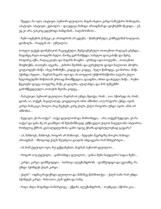 - შეცდა, რა იყო, აპატიეთ, სენიორ დუილიო, მაგან ისეთი კარგი საჩუქარი მომიტანა,
აპატიეთ, აპატიეთ, კეთილო. - დაუყვავა მამიდა არიადნამ და ფიქრებში წავიდა, - ეჰ,
ეგ კი არა, ვასკოც ცდებოდა ხანდახან... საღამოობით...
- ჩემი ოცნების ჭაბუკი კი არასდროს არ ცდება, - წასჩურჩულა კონჩეტინამ სილვიას,
დობილს, - რადგან ის - უშუალოა.
თოვლი გაქექა დომენიკომ, ჩაცუცქული, შემცივნებული თითებით რაღაცას ეძებდა...
მაჯამდე ჩაყო თოვლში ხელი, მაინც ვერ ჩასწვდა, სახელო დაიკაპიწა და მერე,
როგორც იქნა, რაღაც ცივსა და მაგარს მიაგნო - ღრმად იყო თოვლში... თითებით
მოფხოჭნა, თითები იტკინა... ქამარი შეიხსნა და ვერცხლის დიდი ბალთით ამოჭრა
ცოტაოდენი მიწა, ისევ მოჩიჩქნა, კიდევ და კიდევ... ნელა წამოდგა, გაიმართა, მიწა
ჰქონდა ხელთ... მაგრამ მაგარი იყო და ის თოვლის უსწორმასწორო პატარა ქალი
ხელისგულში მიწასთან ერთად მოიმწყვდია, დაადნო, იმით დაასველა მიწა... რუხი
წვეთები დაეცა თოვლზე, მიწა კი დალბა, ატალახდა, და მის პეშვებში
გამომწყვდეული, თითქოს შეთბა კიდეც...
- მაპატიეთ, სენიორ დუილიო, მაგრამ ის უნდა მეთქვა, რომ... აიი, სწორედ ის, რომ...
დიახ, აი, თქვენ, მაგალითად, ყოველთვის იმას ამბობთ, თუ როგორი უნდა იყოს
კარგი მამაკაცი, ხოლო, რაც შეეხება კარგ ქალს, ქალი როგორი უნდა იყოს, ამას არ
ამბობთ...
- ხედავთ, ეს რა თქვა? - თქვა დუილიომ და მიმოიხედა, - არა, თქვენ ხედავთ, ეს რა
თქვა? და განა მე არ გიამბეთ იმ შესანიშნავად უმწიკვლო ქალის ნაღვლიანი ისტორია,
რომელიც ქმრის კეთილდღეობისა გამო იგივე ქმარს დიდსულოვნად გაეყარა?
- აჰ, მახსოვს, მახსოვს, როგორ არ მახსოვს, - ხელები მკერდზე მიიკრა მამიდა
არიადნამ, - მხოლოდ ქალს შეუძლია გაიღოს ამდაგვარი რამ მსხვერპლი...
- ის ხომ ტყუილი იყო, ნუ გეწყინებათ, მაგრამ, სენიორ დუილიო...
- როგორ თუ ტყუილი. - განრისხდა დუილიო, - ვინაა შენი მატყუარა! სადაა ჩემი...
- კარგი, კარგი, დამშვიდდი, - სთხოვა ალექსანდრომ, - დამშვიდდი და გვიამბე, რა
უნდა ჰქონდეს ქალს კარგი.
- ქალს? - ოდნავ ჩაფიქრდა დუილიო და მაშინვე წარმოთქვა: - ქალს სამი რამ უნდა
ჰქონდეს კარგი - ხასიათი, ტან-ფეხი და სახე.
- რაღა ახლა მოგინდა სიმარტივე, - ეწყინა ალექსანდროს, - თუმცაღა, სწორი კია...
 