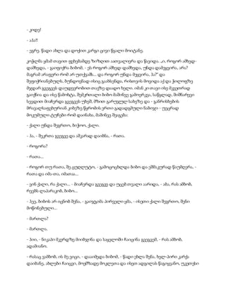 - კიდე!
- აჰა!!
- ეგრე. წადი ახლა და დოქით კარგი ცივი წყალი მოიტანე.
კოჭლმა ყმამ თავით ფეხებამდე ზიზღით აათვალიერა და წავიდა. „ი, როგორ ამხედ-
დამხედა, - გაიფიქრა ბიბომ, - ეს როგორ ამხედ-დამხედა, უნდა დამეყვირა, არა?
მაგრამ არაფერი რომ არ უთქვამს... და როგორ უნდა მეყვირა, ჰა?“ და
შეფიქრიანებულს, ბუნდოვნად ისიც გაახსენდა, რისთვის მოვიდა აქ და ჭილოფზე
მჯდარ გვეგვეს დაუდევრობით თავზე დაადო ხელი. იმან კი თავი ისე მკვეთრად
გაიქნია და ისე წამოხტა, შემკრთალი ბიბო მაშინვე გამოერკვა, საწყლად, შიშნარევი
სევდით მიაჩერდა გვეგვეს უხეშ, მზით გარუჯულ სახეზე და - განრისხების
მრავალსაფეხურიან კიბეზე წყრომის ერთი გადადგმული ნაბიჯი - უეცრად
მოკუმული ტუჩები რომ დაინახა, მაშინვე შეაგება:
- ქალი უნდა შეგრთო, ბიჭოო, ქალი.
- ჰა, - შეკრთა გვეგვე და აშკარად დაიბნა, - რათა.
- როგორა?
- რათა...
- როგორ თუ რათა, შე ცუღლუტო, - გამოცოცხლდა ბიბო და ეშმაკურად წაუმღერა, -
რათა და იმა-თა, იმათაა...
- ვინ ქალი, რა ქალი... - მიაჩერდა გვეგვე და უცებ თვალი აარიდა, - აბა, რას ამბობ,
რეებს ლაპარაკობ, ბიბო...
- ჰეე, ბიბოს არ იცნობ შენა, - გაიჯგიმა პირველი ყმა, - ისეთი ქალი შეგრთო, შენი
მოწონებული...
- მართლა?
- მართლა.
- ჰიი, - ნიკაპი მკერდზე მიიბჯინა და საყელოში ჩაიცინა გვეგვემ, - რას ამბობ,
ადამიანო.
- რასაც ვამბობ, ის მე ვიცი, - დააიმედა ბიბომ, - წადი ეხლა შენა, ხელ-პირი კარქა
დაიბანე, ახლები ჩაიცვი, მოემზადე მოკლეთა და ისეთ ადგილას წაგიყვანო, უკეთესი
 