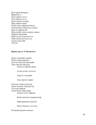 Ялж гарсан баатрууд
Яриангүй ээ
Хүнч сайхан сэтгэл
Тусч сайхан сэтгэл
Олон дотроос ялгарах
Орос сайхан чанар
Үгийг минь хурцалсан билүү
Үйлсий минь гийгүүлсэн дэнлүү
Орос ах нарыгаа би
Орчлонгийн түмэн дотроос танина
Хорвоод Ильичийн
Хайр түгээсэн инээмсэглэл
Тийм сайхан инээмсэглэл
Тэдэнд минь бий.
1979 он
Нарны эргэлт /С.Буяннэмэх/
Дүгрэг эрдэнийн гэрлийг
Түмэн газар сацруулж
Түгээмэл орчлонт ертөнцийг
Туяа гэрлээр гийгүүлж
Уудам огторгуйн оронд
Алтан хотлыг дэлгэсэн
Асар их тэнгэрийн
Амьд эрдэнэт наран
Тунгалаг туяагаа татуулж
Түмэн амьтныг гийгүүлсээр
Тус ачаа соёрхож
Түмэн бодис баясгасаар
Халуун илчээ хайрлаж
Хамаг амьтныг дулаацуулсаар
Хайр өршөөлөө хүртээж
Хамаг бодисыг тэтгэсээр
Өглөөний ордноос өөдөлж,
78
 