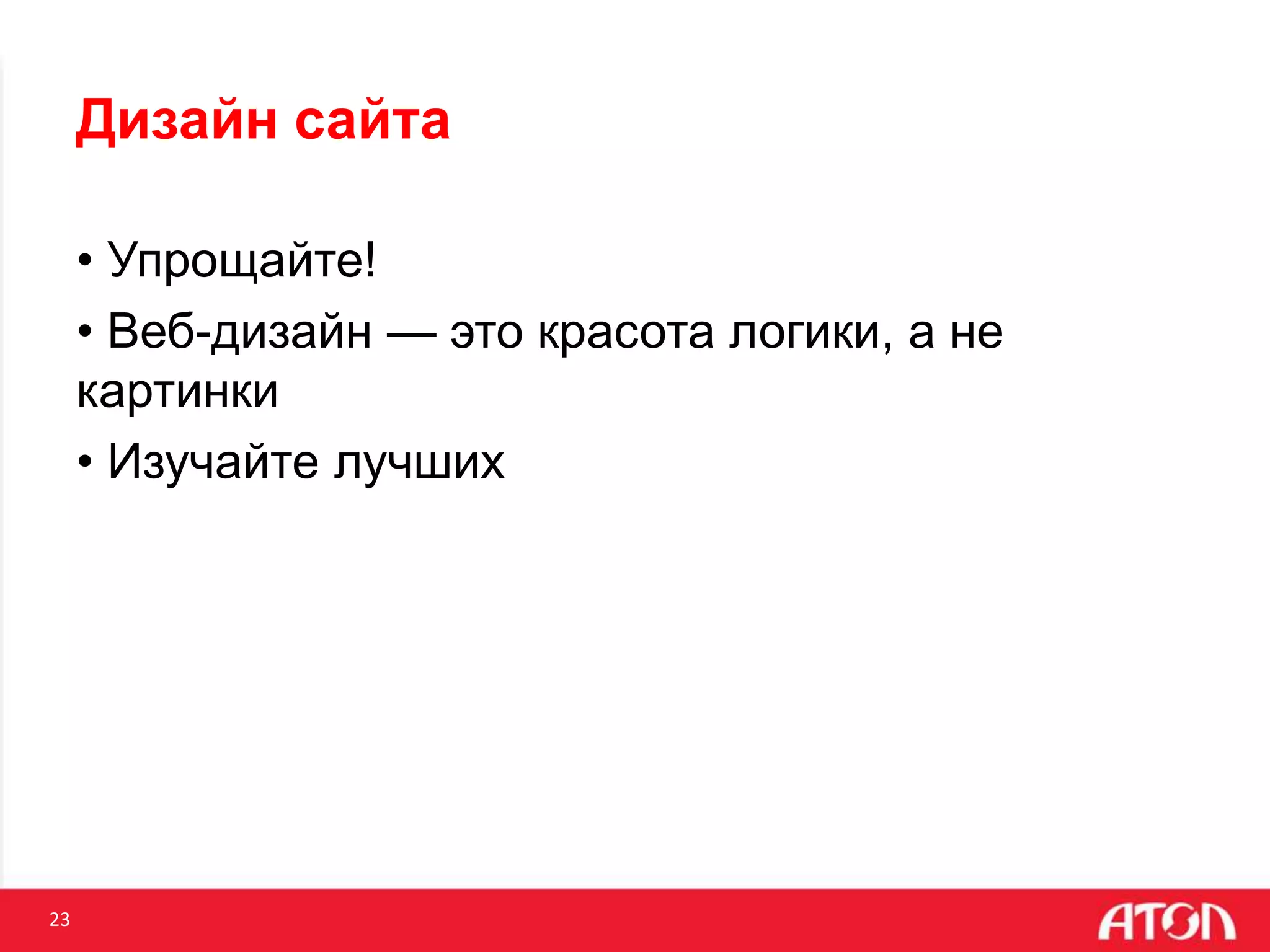 23
Дизайн сайта
• Упрощайте!
• Веб-дизайн — это красота логики, а не
картинки
• Изучайте лучших
 