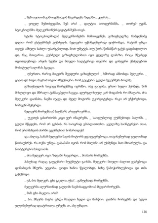 128
_ შენ თვითონ გამოიცანი, ვინ ჩავარდება ზღვაში... კვირას...
_ ყოველ შემთხვევაში, შენ არა! _ დაუტია სიოდერმანმა, _ თორემ უკან,
სტოკჰოლმში, მელკერსონებს გავატან შენს თავს.
სტინა სტოკჰოლმიდან მელკერსონებმა ჩამოიყვანეს, გაზაფხულზე რამდენიმე
დღით რომ ესტუმრნენ კუნძულს. მელკერი უწინდებურად ფიქრობდა, რატომ უნდა
იდგეს ამხელა სახლი უსარგებლოდ, მით უმეტეს, თუ ქირა წინასწარ გაქვს გადახდილიო
და, რაც მთავარია, კუნძული გაზაფხულობით იყო ყველაზე ლამაზი, როცა მწვანედ
იფოთლებოდა არყის ხეები და მთელი სალტკროკა თეთრი და ცისფერი ენძელებით
მოხატულ ხალიჩას ჰგავდა.
_ ღმერთო, რარიგ მიყვარს შვედური გაზაფხული! _ ხშირად ამბობდა მელკერი. _
ცივია და სადა, მაგრამ ისეთი მშვენიერი, რომ ვუცქერი, გული მეკუმშება ხოლმე.
გაზაფხულის სიცივე ჩორვენმაც იგრძნო, ისე გაიყინა, ერთი სული ჰქონდა, შინ
მისულიყო და მშრალი ტანსაცმელი ჩაეცვა. დურგლისეულ კარ-მიდამოს რო მჩაუარა, ძია
მელკერი დაინახა, ნავში იჯდა და ძველ მოტორს უკირკიტებდა. რაკი არ ეჩქარებოდა,
ჩორვენი შეჩერდა.
მელკერს ჩორვენთან საუბარს არაფერი ერჩია.
_ უკეთეს გასართობს კაცი ვერ ინატრებს, _ საიდუმლოდ ეუბნებოდა მალინს. _
გული მწყდება, რომ არ გესმის, რა საოცრად ემასლაათობთ. ყველაზე საინტერესო ისაა,
რომ ერთმანეთს პირში ვეუბნებით სიმართლეს!
და ახლაც, სანამ მელკერი ნავის მოტორს ეჯაჯგურებოდა, თავისებურად გულიანად
წაისაუბრეს. რა თქმა უნდა, დასანანი იყომ, რომ მალინი არ უსმენდა მათ მხიარულსა და
საინტერესო მასლაათს.
_ ძია მელკერ, იცი, ზღვაში ჩავვარდი, _ მიახარა ჩორვენმა.
პასუხად რაღაც გაუგებარი ბუტბუტი გაისმა. მელკერი მთელი ძალით ექაჩებოდა
დინამიკის შნურს, ეტყობა, დიდი ხანია წვალობდა, სახე წამოჭარხლებოდა და თმა
გაწეწოდა.
_ ეჰ, ძია მელკერ, ფხა გაკლია, ფხა! _ განუცხადა ჩორვენმა.
მელკერმა ალერსიანად გაუღიმა ნავმისადგომთან მდგარ ჩორვენს.
_ მაშ, ფხა მაკლია, არა?!
_ ჰო, შნურს მაგრა უნდა ჩაავლო ხელი და მოსწიო, უთხრა ჩორვენმა და ხელი
ელვისებურად დაატრიალა, უჩვენა აი, ასე უნდაო.
 