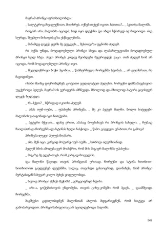 149
მაგრამ პრინცი ფრთხილობდა:
_ სალტკროკაზე დუქნიაო, მითხრეს. იქნებ თქვენ იცით, საითაა?.. _ ჰკითხა მალინს.
როგორ არა, მალინმა იცოდა, სად იყო დუქანი და ახლა სწორედ იქ მიდიოდა. თუ
სურდა, შეეძლო მისთვის გზა ესწავლებინა.
_ მანამდე ლეკვს ყურს მე ვუგდებ, _ შესთავაზა უცნობს პელემ.
რა თქმა უნდა, მოჯადოებული პრინცი სხვაა და ლამაზლეკვიანი მოჯადოებულ
პრინცი სულ სხვა. ასეთ პრინცს კიდევ შეიძლება შეურიგდეს კაცი. თან პელემ ხომ არ
იცოდა, რომ მოჯადოებული პრინცი იყო.
_ ჩვეულებრივი ბიჭი ჰგონია, _ წასჩურჩულა ჩორვენმა სტინას. _ არ ვუთხრათ, რა
ჩავიდინეთ.
ისინი მაინც ფიქრობდნენ, ცოტათი ვუღალატეთ პელესო. ჩორვენი დამნაშავესავით
უცქეროდა პელეს, მაგრამ ის ვერაფერს ამჩნევდა, მხოლოდ და მხოლოდ პატარა ყავისფერ
ლეკვს ხედავდა.
_ რა ჰქვია? _ სწრაფად იკითხა პელემ.
_ ამას იუმ-იუმი, _ უპასუხა პრინცმა, _ მე კი პეტერ მალმი. ბოლო სიტყვები
მალინის გასაგონად იყო ნათქვამი.
_ პეტერი მქვიაო... დახე ერთი, ამასაც მოუნახავს რა პრინცის სახელი, _ ჩუმად
ჩაილაპარაკა ჩორვენმა და სტინას ხელი ჩასჭიდა. _ წამო, გავყვეთ, ვნახოთ, რა გამოვა!
პრინცმა ლეკვი პელეს მიაბარა.
_ აბა, შენ იცი, კარგად მოუარე იუმ-იუმს, _ სთხოვა ალერსიანად.
პელემ ხმის ამოღება ვერ მოასწრო, რომ მის მაგიერ მალინმა უპასუხა:
_ მაგაზე მე ვდებ თავს, რომ კარგად მოუვლის.
და მალინი წავიდა თავის პრინცთან ერთად. ჩორვენი და სტინა ხითხით-
ხითხითით გაედევნენ დუქანში, სადაც, თავისდა გასაოცრად, დაინახეს, რომ პრინცი
მერტასაგან ნახევარ კილო ძეხვს ყიდულობდა.
_ ნუთუ პრინცი ძეხვს შეჭამს? _ განცვიფრდა სტინა.
_ არა-ა, გოჭებისთვის ენდომება, თავის ციხე-კოშკში რომ ჰყავს, _ დაამშვიდა
ჩორვენმა.
ბავშვები ცდილობდნენ მალინთან ახლოს მდგარიყვნენ, რომ სიტყვა არ
გამოპარვოდათ. პრინცი ნაბიჯითაც არ სცილდებოდა მალინს.
 