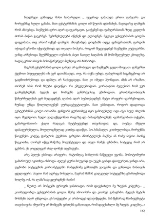 182
ნაადრევი გამოდგა მისი სიხარული _ უეცრად განათდა ერთი ფანჯარა და
ჩორვენმაც სული განაბა. მათ ვესტერმანის ცოლი იმ წუთას დაინახეს, მაგიდაზე ლამფას
რომ ანთებდა. ბავშვებს დრო აღარ დაუკარგავთ, გაიქცნენ და ფანჯარასთან, ზედ კედლის
ძირას მიწას გაეკრნენ. შეშინებულები იწვნენ და ელოდნენ, ნეტავი ვესტერმანის ცოლმა
დაგვინახა, თუ არაო? იქნებ ლამფის ანთებამდე დიდხანს იდგა ფანაჯრასთან, ფარდის
იქიდან ეზოში იჭყიტებოდა და თვალი მოჰკრა, როგორ შეცვივდნენ ბავშვები კუტიკარში.
ვინდ არჩებოდა შეუმჩნეველი ივნისის ასეთ ნათელ საღამოს ამ მოშიშვლებულ კბოდეზე,
სადაც ერთი თავის მოსაფარებელი ბუჩქიც არა ხარობდა.
მაგრამ ვესტრმანის ცოლი გარეთ არ გამოსულა და ბავშვებს გული მოეცათ. ფანჯრსი
ქვემოთ მიყუჟულებს ის ვერ დაიანხავდა, თუ, რა თქმა უნდა, ფანჯრიდან საგანგებოდ არ
გადმოიხრებოდა და დაბლა არ ჩაიხედავდა. მათ კი იმედი ჰქონდათ, ამას არ იზამსო.
თორემ იმას რომ ჩხუბი დაეიწყო, რა ეშველებოდათ, კორასავით ძვლებით ხომ ვერ
გააჩუმებდნენ. პელეს და ჩორვენს განძრევისაც ეშინოდათ, ერთმანეთისთვის
წაჩურჩულებას ვერ ბედავდნენ, ლამის აღარ სუნთქავდნენ. მეტი არაფერი დარჩენოდათ,
ჩუმად უნდა წოლილიყვნენ ყურდაცქვეტილები. მათ ესმოდათ, როგორ დადიოდა
ვესტერმანის ცოლი ოთახში. ფანჯარა ყურთამდე იყო გამოღებულ იდა იგი სულ ახლოს
იყო. შეეძლოთ, ხელი გადაეწვდინათ რაფაზე და მისალმებოდნენ: «გამარჯობათ თქვენი,
გამარჯობათო!» ქალი რაღაცას ბუტბუტებდა თავისთვის. და, თუმცა ძნელი
დასაჯერებელია, მოულოდნელად კითხვა დაიწყო. ჰო, ხმამაღლა კითხულობდა. ჩორვენმა
წაიკვნესა კიდეც ფანჯრის ქვემოთ. გაზეთი «ნორტელიეს მაცნე» ან რამე ასეთი მაინც
წაეკითხა, თორემ იწვე მიწაზე მოკუნტული და ისეთ რამეს უსმინო, სიტყვაც რომ არ
გესმის, ეს ყოველგვარ ძალ-ღონეს აღემატება.
არც პელეს ესმოდა არაფერი. რატომღაც ბიბლიის ნაწყვეტი ეგონა. მონოტონური
გამართულ იკითხვა ისმოდა. პელემ ყური მიუგოდ და უცებ, გინდა დაიჯერეთ, გინდა არა,
უცნობი სიტყვების კორიანტელში რამდენიმე გამოთქმა გაიგონა და განათდა მისთვის
ყველაფერი. ასეთი რამ ადრეც მოსვლია, მაგრამ მაშინ ცალკეულ სიტყვებზე ემართებოდა
ხოლმე. ოჰ, რა ლამაზად ჟღერდნენ ისინი!
_ ნუთუ არ მომცემს ფრთებს განთიადი, რომ დავესახლო მე ზღვის კიდეზე... _
კითხულობდა ვესტერმანის ცოლი. მერე ამოიოხრა და კითხვა განაგრძო. პელეს მეტის
მოსმენა აღარ უნდოდა. ეს სიტყვები კი არასოდეს დაავიწყდება. მან წყნარად ჩაიბუტბუტა
თავისთვის: «ნუთYუ არ მომცემს ფრთებს განთიადი, რომ დავესახლო მე ზღვის კიდეზე...»
 