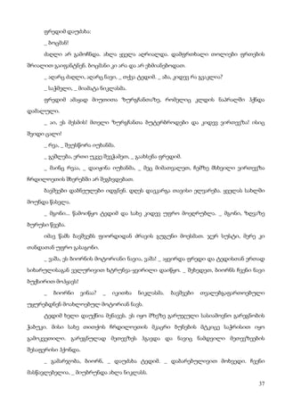 37
ფრედიმ დაუძახა:
_ ბოცმან!
ძაღლი არ გამოჩნდა. ახლა ყველა აღრიალდა. დამფრთხალი თოლიები ფრთების
შრიალით გაიფანტნენ. ბოცმანი კი არა და არ ეხმიანებოდათ.
_ აღარც ძაღლი, აღარც ნავი, _ თქვა ტედიმ. _ აბა, კიდევ რა გვაკლია?
_ საჭმელი, _ მიამატა ნიკლასმა.
ფრედიმ ამაყად მიუთითა ზურგჩანთაზე, რომელიც კლდის ნაპრალში ჰქნდა
დამალული.
_ აი, ეს მესმის! მთელი ზურგჩანთა ბუტერბროდები და კიდევ ვირთევზა! ისიც
შვიდი ცალი!
_ რვა, _ შეუსწორა იუხანმა.
_ გეშლება, ერთი უკვე შევჭამეთ, _ გაახსენა ფრედიმ.
_ მაინც რვაა, _ დაიჟინა იუხანმა, _ მეც მიმათვალეთ, ჩემზე მსხვილი ვირთევზა
ჩრდილოეთის შხერებში არ შეგხვდებათ.
ბავშვები დაბნეულები იდგნენ. დღეს დაეკარგა თავისი ელვარება. ყველას სახლში
მოუნდა წასვლა.
_ მგონი... წამოიწყო ტედიმ და სახე კიდევ უფრო მოეღრუბლა. _ მგონი, ზღვაზე
ბურუსი წვება.
იმავ წამს ბავშვებს ფიორდიდან ძრავის გუგუნი მოესმათ. ჯერ სუსტი, მერე კი
თანდათან უფრო გასაგონი.
_ ვაშა, ეს ბიორნის მოტორიანი ნავია, ვაშა! _ აყვირდა ფრედი და ტედისთან ერთად
სიხარულისაგან ველურივით ხტრუნვა-ყვირილი დაიწყო. _ შეხედეთ, ბიორნს ჩვენი ნავი
ბუქსირით მოჰყავს!
_ ბიორნი ვინაა? _ იკითხა ნიკლასმა. ბავშვები თვალებგაფართოებული
უყურებდნენ მოახლოებულ მოტორიან ნავს.
ტედიმ ხელი დაუქნია მენავეს. ეს იყო მზეზე გარუჯული სასიამოვნო გარეგნობის
ჭაბუკი. მისი სახე თითქოს ჩრდილოეთის მკაცრი ბუნების მტკიცე საჭრისით იყო
გამოკვეთილი. გარეგნულად მეთევზეს ჰგავდა და ნავიც ნამდვილი მეთევზეების
შესაფერისი ჰქონდა.
_ გამარჯობა, ბიორნ, _ დაუძახა ტედიმ. _ დაბარებულივით მოხვედი. ჩვენი
მასწავლებელია, _ მიუბრუნდა ახლა ნიკლასს.
 