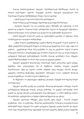 43
მთლად განერვიულებული მელკერი ნავსაბმელისაკენ წაჩანჩალდა, მაგრამ იქ
ნისლის ნაცრისფერი, უფრომო ბოლქვები დაინახა, ზღვიდან ტალღებივით რომ
მოგორავდა მისკენ და შეძრწუნებული მთელი ძალით აყვირდა:
_ იუხან! ნიკლას! სადა ხართ? ჩქარა შინ დაბრუნდით!
მისემ, რომელიც უკან მისდევდა, მეგობრულად დაარტყა მხარზე ხელი.
_ ძვირფასო მელკერ! თუ ასე გაიხეთქე გული, შხერებში ვერ იცხოვრებ. აქ რომ
დგახარ და გაჰყვირი, როგორც სირენა უამინდობაში, მაგითი რა შეიცვლება? უმჯობესია,
მერტასთან წავიდეთ, თითო ფინჯანი ყავა დავლიოთ და ფუნთუშები დავაყოლოთ.
მაგრამ მელკერს არავითარი ყავისა და ფუნთუშების გაგონება არ უნდოდა. ნისეს
სასოწარკვეთილი თვალებით მისჩერებოდა.
_ იქნებ, ნისლის გადაწმენდამდე თევზის შხერზე მოიცადონ? როგორ ფიქრობ? ან
იქნებ, ვესტერმანის ფარდულში სხედან, იქ თბილად და მყუდროდ არიან. თქვი, თქვი, რას
ფიქრობ, _ ევედრებოდა ნისეს. ნისე დაემოწმა, ჰო, მეც ასე ვფიქრობო. მაგრამ ამ დროს
ნისლიდან რახრახით ამოყურყუმელავდა ბიორნის მოტორიანი ნავი და ბოგას მიებჯინა.
კურდღლის შხერიდან დაბრუნებულმა ბიორნმა მთლად დაამსხვრია მათი იმედები;
თევზის შხერზე ბავშვები არ არიან, ახლა ვიყავი და ყველგან ვეძებეო.
მელკერი დუდუნით წალასლასდა სახლისაკენ. მეტის გამოკითხვა ვეღარ გაბედა,
შეეშინდა, მისი აკანკალებული ხმა არ შეემჩნიათ. სახლშიც არაფერი უთქვამს
მალინისათვის. პელე და მალინი ოთახში ისხდნენ. პელე ხატავდა, მალინი ქსოვდა.
კედელზე თანაბრად წიკწიკებდა ძველებური ამერიკული საათი. ღუმელში წითლად
ღუოდა ნაკვერჩხალი, ოთახში საოცარი სიწყნარე იყო.
რა მშვენიერი, რა უშფოთველი იქნებოდა ცხოვრება, ბავშვებს რომ ზღვაზე მარცხი
არ მოსვლოდათ.
მელკერი დივანზე დაეშვა და გაიტრუნა. მხოლოდ დროდადრო ოხრავდა. მალინი
გამომცდელად შეხედავდა ხოლმე. კარგად გრძნობდა, რა ცეცხლი ტრიალებდა მამის
გულში და ელოდა ძლიერი ციებ-ცხელების ახალ შემოტევას. აი, მაშინ იქნებოდა საჭირო
მის დახმარება. ჯერჯერობით კი შეეძლო, წყნარად მჯდარიყო და ექსოვა.
მელკერი ვეღარავის ამჩნევდა, ვერც მალინს, ვერც პელეს _ მათთან არაფერი
ესაქმებოდა. ახლა ის ფიქრობდა, მხოლოდ ვაჟიშვილებზე, რომლებიც სიცოცხლისათვის
ებრძოდნენ ზღვას. მელკერი მათ უფრო გარკვევით ხედავდა, ვიდრე მალინსა და პელეს.
ისინი სულ სხვადასხვანაირად იქცეოდნენ. ხან ნავის ფსკერზე იწვნენ ცოცხალ-მკვდრები
 