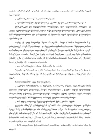 54
იუხანიც ახარხარდნენ გოგონებთან ერთად, თუმცა, თვითონაც არ იცოდნენ, რატომ
იცინოდნენ.
_ ნეტა მაინც რა სახლია? _ იკითხა ნიკლასმა.
_ თვალები მოიფშვნიტე და დაინახავ, _ უთხრა ტედიმ. _ ეს ხომ ჩვენი სკოლაა!
გრანკვისტები და მელკერსონები შუაღამემდე აღარ დაწოლილან. ჩორვენმა და
პელემ ჩვეულებრივად დაიძინეს, მაგრამ მალე წამოყარეს ლოგინებიდან _ გრანკვისტების
სამზარეულოში ლხინი იყო გაჩაღებული ამ შფოთიანი დღის ბედნიერად დამთავრების
აღსანიშნავად.
თუმცა ეს დღე ბოლომდე შფოთიანი დარჩა. როცა ბიორნის მოტორიანი ნავი
გრანკვისტების ნავსაბმელს მოადგა და მელკერმა თავისი საღ-სალამათი შვილები დაინახა,
თან თბილად გახვეულები, თვალებიდან ცრემლები წასკდა და ნავში ჩახტა მათ გულში
ჩასაკრავად. ოღონდ ზედმეტი სურვილისაგან ზედმეტი გულმოდგინება გამოიჩინა,
კიჩოზე ფეხი ვეღარ მოიკიდა და ნავის მეორე მხარეს მოადინა ზღართანი. არც ცხვირზე
მიკრულმა აბმა უშველა და არც არაფერმა.
_ ვაჰ, რა ზორბად ჩავყვინთე, _ წამოიძახა მელკერმა.
ზღვაში აფართხალებული მამა რომ დაინახა, მალინი ავიშვიშდა. მელკერი წყალზე
ატყაპუნებდა ხელებს. მხოლოდ მას შეიძლებოდა შემთხვეოდა ამდენი უბედურება ერთ
დღეს.
ჩორვენი ნაპირზე იდგა ძილ-მღვიძარე.
_ ჩაცმული რატომ ბანაობ, ძია მელკერ? _ ჩაიბუტბუტა გოგონა. მაგრამ ბოცმანი რომ
დაიანხა, ყველაფერი დაავიწყდა._ მოდი, ბოცმან! მოდი! _ დაუძახა ძაღლს ალერსიანად.
ისიც ნაპირზე გადმოხტა და მისკენ გაქანდა. ჩორვენმა ყელზე შემოხვია ხელი, თითქოს
თავის სიცოცხლეში ერთი წუთითაც არასოდეს ეფიქროს მასთან დაშორება.
_ ხომ ხედავ, როგორ გვიშველა ჯადოსნურმა ქვამ, _ უთხრა პელემ.
ყველანი ისხდნენ გრანკვისტების უზარმაზარი გასაშლელი მაგიდის გარშემო.
პელეს სახე გაბრწყინებოდა. რა არაჩვეულებრივი ღამეა! რა საოცარია სალტკროკაზე
ცხოვრება. რანაირი ფიქრები არ მოსდის ხალხს თავში... ბავშვები შუაღამისას ლოგინიდან
წამოყარეს, რომ კატლეტი ეჭმიათ! ნეტა ვის მოუვიდა თავში ასეთი შესანიშნავი აზრი?!
იუხანი და ნიკლასი ისევ შინ არიან!
_ წარმოგიდგენიათ, ჭამისაგან თავბრუ დამეხვა, _ თქვა საჭმლით პირგამოტენილმა
ტედიმ.
 