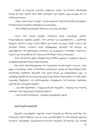 88
იუხანმა და ნიკლასმა თავიანთი დაჭერილი თევზი, რაც მორჩათ, მეზობლებს
მისცეს და ახლა სახლში ერთი ბეწო აღარაფერი იყო. დუქანი უკვე დაიკეტა, მათ კი
საშინლად შიოდათ.
_ ხმელი პური მაინც არა გაქვს? _ იკითხა ნიკლასმა. მაგრამ სანამ ვინმე უპასუხებდა,
ჩორვენი მოვიდა ბოცმანის თანხლებით და გამოაცხადა:
_ მამა საშაშხეში გეპატიჟებათ შებოლილ სალაკაზე. ვის უნდა?
«ასეთი არის ხოლმე დღეები, რომლებიც მთელ სიცოცხლეს უდრის:
მოულოდნელად იფუშება გეგმები, არის ტირილი და გულისწყრომა», _ ფიქრობდა
მელკერი. მაგრამ აი, დადგა საღამო, წყნარი და ნათელი, და ყველა მარცხი აპატია თავს.
ცხოვრება მართლა საოცარია თავის განუწყვეტელ ტრიალში: ხან ტირილი და
გულისწყრომაა, ხან უშფოთველი სიხარული და ყოველგვარი სიამოვნება, როგორიცაა,
მაგალითად, ახლად შებოლილი სალაკა და მოხარშული ახალი კარტოფილი.
ისინი სანაპიროზე ქვეზე ისხდნენ ნისეს საშაშხის გვერდით. ზაფხულის ხვატით
ლოყებაწითლებული მზე ფიორდში ჩადიოდა.
ნისე მანამ უმასპინძლდებოდა მათ მოყავისფრო-მოოქროსფერო სალაკით, სანამ
ყველა არ დანაყრდა. მერტა კი მოხარშულ კარტოფილს, კარაქსა და შინგამომცხვარ პურს
სთავაზობდა სტუმრებს. მელკერმა თავი ვეღარ შეიკავა და სადღეგრძელო თქვა. ის
ადიდებდა მეგობრობას და სალაკას და გული სავსე ჰქონდა მადლიერებით. რა თქმა უნდა,
სიცოცხლე მშვენიერია. აბა, წარმოიდგინეთ, რამდენგვარი რამ შეიძლება შეემთხვეს
ადამიანს ერთ, ერთადერთ დღეში1
_ ასეა, ჩემო მეგობრებო, _ სიტყვა დაამთავრა მელკერმა, _ ზუსტად ისეა, როგორც
ვამბობდი: ასეთი დღე მთელ სიცოცხლეს უდრის!
_ თანაც როგორ სიცოცხლეს, _ დაუმატა აღტაცებულმა პელემ.
პელე ბოცვერს ყიდულობს
მელკერს თადავიწყებით უყვარდა თავისი შვილები და ხშირად ფიქრობდა მათ
მომავალზე. მაგრამ მწერალი იყო და, როცა ეკითხებოდნენ, რა არის შენთვის ყველაზე
მთავარიო, უპასუხებდა: «მელკერისთვის მთავარია მელკერი!» ეს მართალი იყო, ოღონდ
 