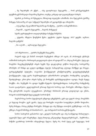 97
_ მე ზღაპრებს არ ვწერ, _ ისე დაიღრიალა მელკერმა, _ რომ გრანკვისტების
დუქნისაკენ მიმავალი მალინიც შეკრთა, თუმცა კარგად იყო გაცილებული სახლს.
სტინას კი ნირიც არ შესცვლია, მხოლოდ თვალები აახამხამა. ძია მელკერის ტონზე
მიხვდა, ხასიათზე არ იყო. საწყალს ზღაპრები არ ეცოდინება და იმიტომო.
_ თუ გინდა, მე გიამბობ ზღაპარს და ჩაიწერე, _ უთხრა თანაგრძნობით.
_ მალინ! _ იყვირა მელკერმა, _ მალინ, მიშველე!
სტინა ყურადღებით ათვალიერებდა საბეჭდ მანქანას.
_ ეტყობა, ძნელია წიგნების წერა. ყდებისა უფრო მეტად, არა? ყდებს, ალბათ,
მალინი გიწერს!
_ მა-ა-ლინ!.. _ აღრიალდა მელკერი.
«არ იჩქაროთო», _ უთხრა ბავშვებს მალკერმა.
რატომ თქვა ეს მამამ! თითქოს ბავშვების ამბავი არ იცის, ან არასოდეს უნახავს
იანსონის საძოვარი. რძისთვის ყოველთვის იქით არ დადიან?! აი, ახლაც ჩორვენი, პელე და
ბოცმანი მიცუხცუხებდნენ არყის ხეებს შუა დაკლაკნილ ვიწრო ბილიკზე. საძოვარზე
ძროხები არ ჩანდა და გული დასწყდა პელეს. სამაგიეროდ, ღუოდა მარწყვი და მოცვი,
ფარფატებდნენ პეპლები, თავიანთ ჭიანჭველურ გზაწვრილებზე დაფუსფუსებდნენ
ჭიანჭველები, იქვე ეყარა ხავსმოდებული უზარმაზარი ლოდები, რომლებზე აცოცებაც
შეიძლებოდა. ერთ-ერთ არყის ხეზე, ეს ჩორვენმა დანამდვილებით იცოდა, ჩიტს ბუდე
მოეწნა. აბა, ბავშვებს რა დიდი ხვეწნა-მუდარა სჭირდებობდათ, საძოვარზე რამდენიმე
საათი გაატარეთო. ყველაფერთან ერთად მელიის სოროც იყო. ჩორვენი ამბობდა, მელია
შიგ ცხოვრობს თავისი ლეკვებითო. ერთხელ მამასთან ერთად ყოფილიყო და ენახა,
როგორ თამაშობდნენ მელაკუდები სოროს წინ.
მაგრამ როცა სორო პელესთვის უნდოდა ეჩვენებინა, ვერა და ვეღარ იპოვა. ბოცმანმა
კი ხელად მიაგნო. ჯერ ეგონა, პელე და ჩორვენი თავიანთ საიდუმლო ქოხში მიდიანო,
მერე მიხვდა, რასაც ეძებდა ჩორვენი, მიხვდა და ისე შეხედა თითქოს ეუბნებოდა: «ოჰ, შე
ეშმაკო, რატომ მაშინვე არ მითხარიო?» _ და პირდაპირ სოროსაკენ წაიყვანა.
სორო საძოვრის განაპირას იყო, კლდის ნაპრალში და ისე საიმედოდ მიმალული,
უკეთესს მელა ვერ ინატრებდა. პელე მთლად კანკალებდა მღელვარებისაგან _ ხუმრობაა,
მიწაში გათხრილ სოროში იმალებოდა მელია. მერე რა, რომ პელე ვერ ხედავდა, ხომ
 