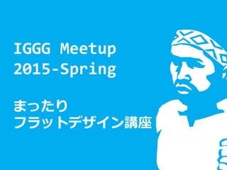 IGGG Meetup
2015-Spring
まったり
フラットデザイン講座
 