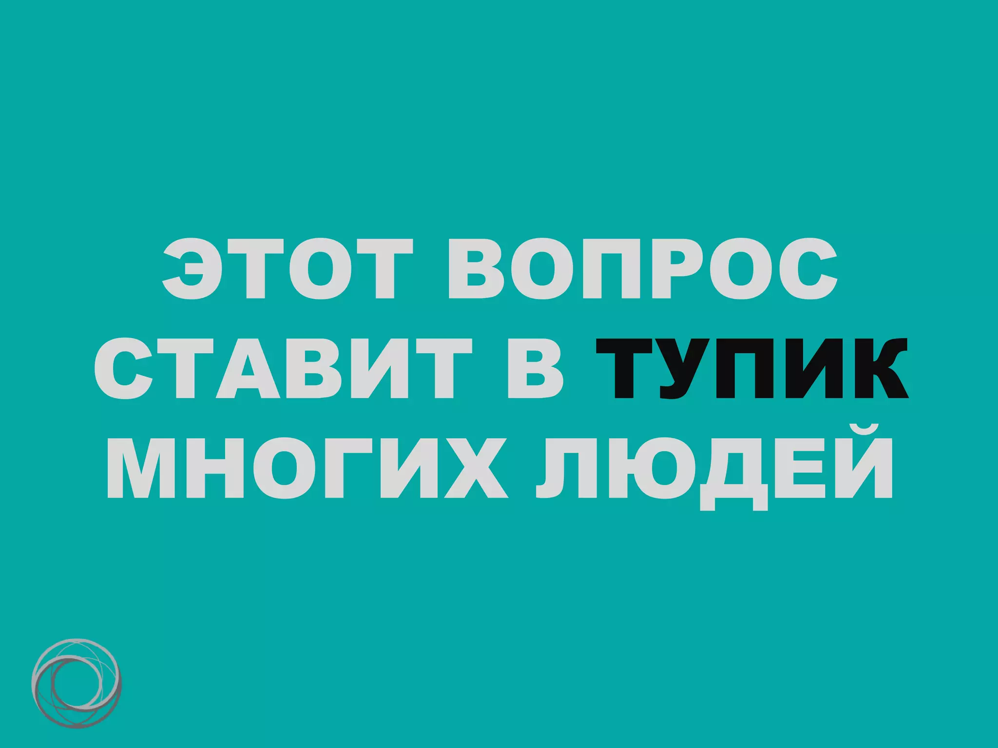 ЭТОТ ВОПРОС
СТАВИТ В ТУПИК
МНОГИХ ЛЮДЕЙ
 