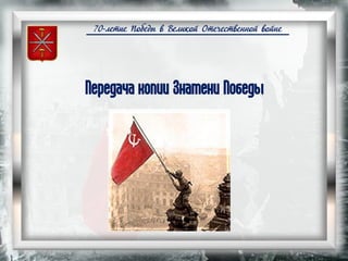 70-летие Победы в Великой Отечественной войне
Передача копии Знамени Победы
 