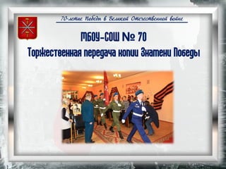 70-летие Победы в Великой Отечественной войне
МБОУ-СОШ № 70
Торжественная передача копии Знамени Победы
 