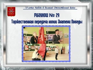 70-летие Победы в Великой Отечественной войне
МБОУНОШ № 29
Торжественная передача копии Знамени Победы
 