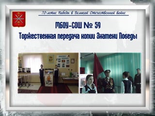 70-летие Победы в Великой Отечественной войне
МБОУ-СОШ № 59
Торжественная передача копии Знамени Победы
 