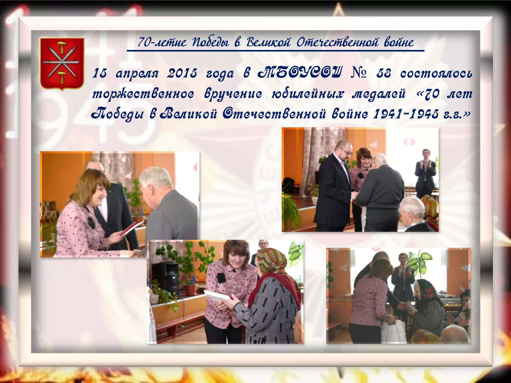 70-летие Победы в Великой Отечественной войне
15 апреля 2015 года в МБОУСОШ № 58 состоялось
торжественное вручение юбилейных медалей «70 лет
Победы в Великой Отечественной войне 1941-1945 г.г.»
 