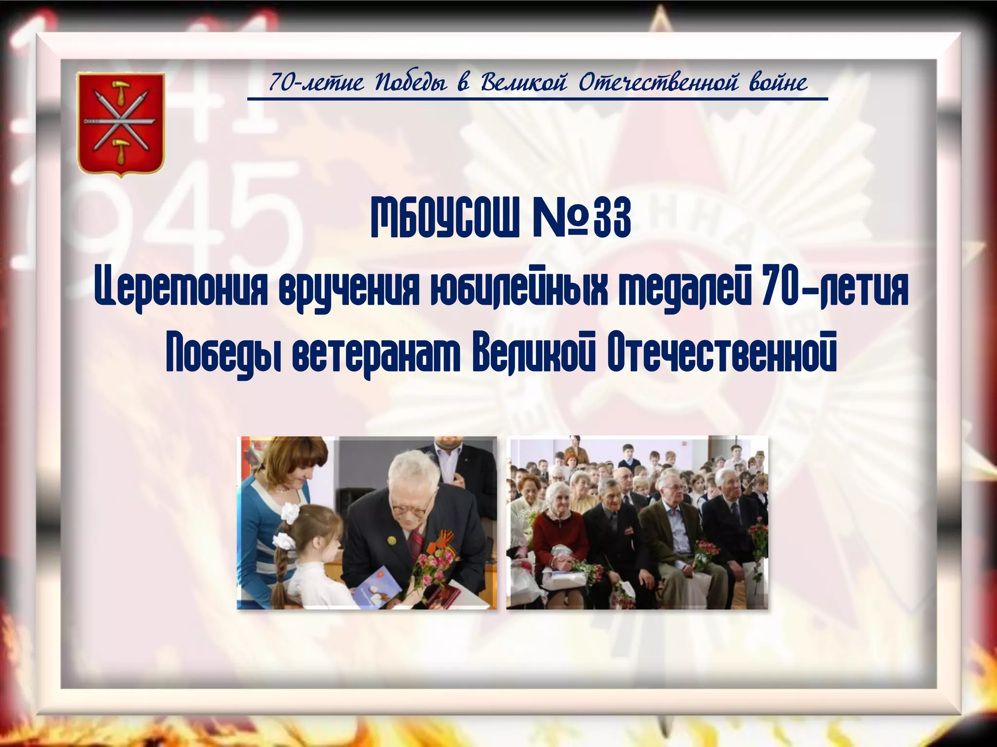 70-летие Победы в Великой Отечественной войне
МБОУСОШ №33
Церемония вручения юбилейных медалей 70-летия
Победы ветеранам Великой Отечественной
 