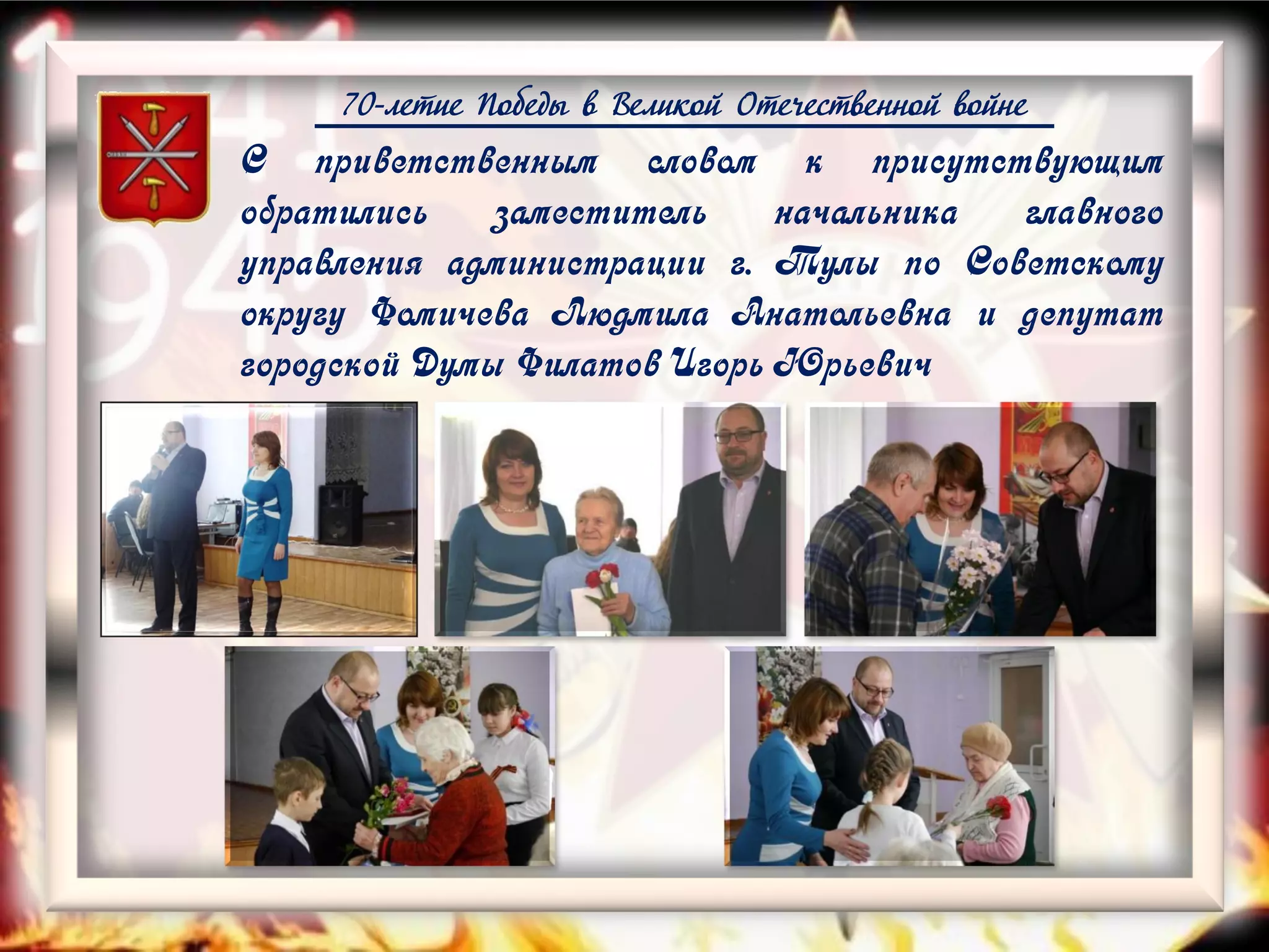 70-летие Победы в Великой Отечественной войне
С приветственным словом к присутствующим
обратились заместитель начальника главного
управления администрации г. Тулы по Советскому
округу Фомичева Людмила Анатольевна и депутат
городской Думы Филатов Игорь Юрьевич
 