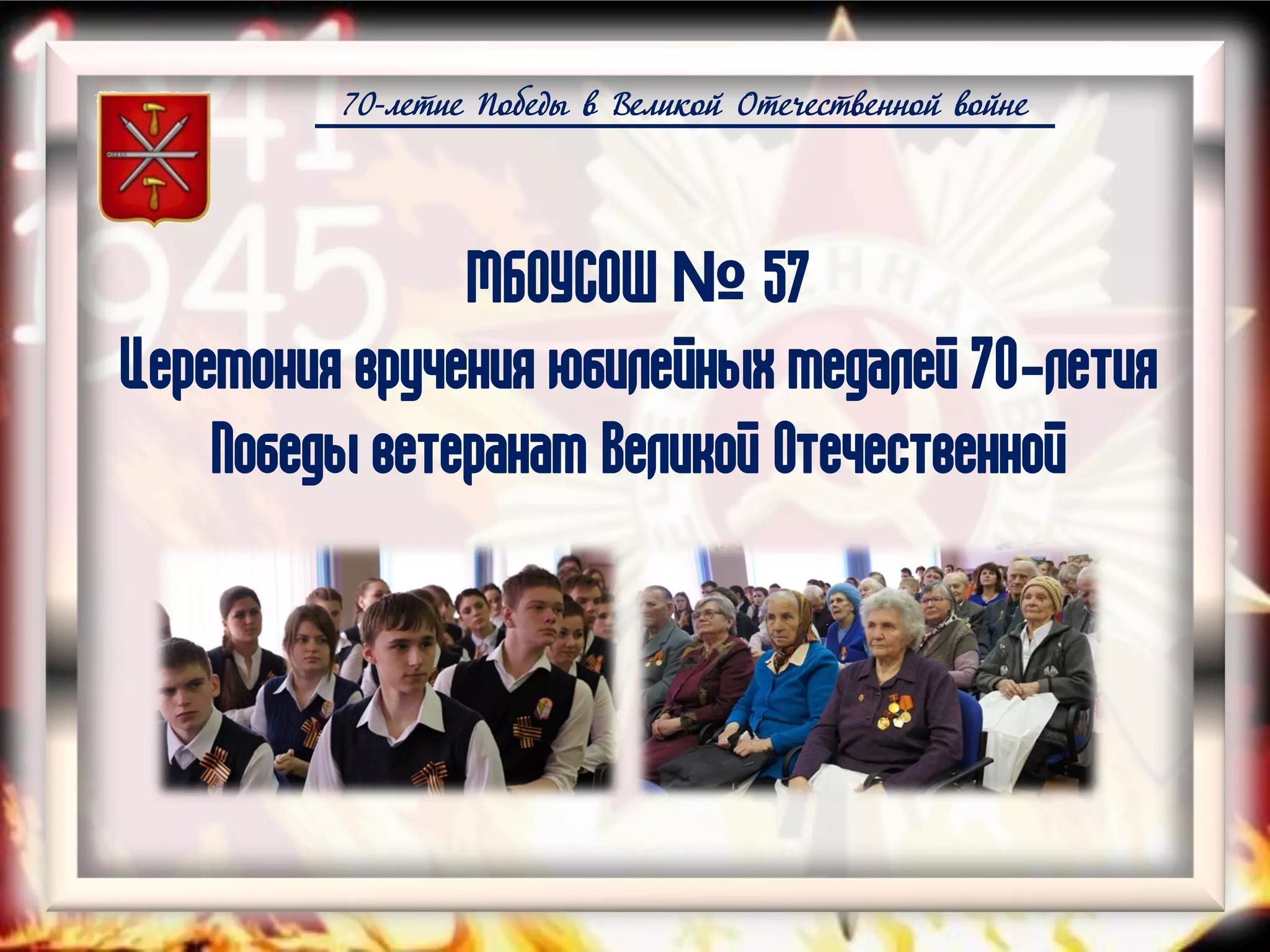 70-летие Победы в Великой Отечественной войне
МБОУСОШ № 57
Церемония вручения юбилейных медалей 70-летия
Победы ветеранам Великой Отечественной
 