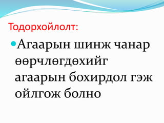 Тодорхойлолт:
Агаарын шинж чанар
өөрчлөгдөхийг
агаарын бохирдол гэж
ойлгож болно
 