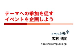 広石 拓司
hiroishi@empublic.jp
テーマへの参加を促す
イベントを企画しよう
 