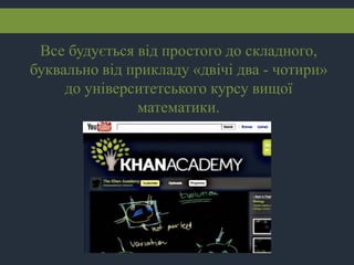 Все будується від простого до складного,
буквально від прикладу «двічі два - чотири»
до університетського курсу вищої
математики.
 