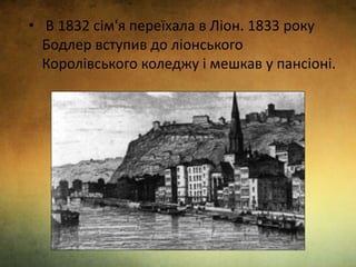• В 1832 сім'я переїхала в Ліон. 1833 року
Бодлер вступив до ліонського
Королівського коледжу і мешкав у пансіоні.
 