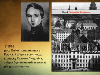 У 1836
році Опіки повернулися в
Париж, і Шарль вступив до
коледжу Святого Людовіка,
звідки був вигнаний всього за
рік до закінчення.
Ліцей Людовіка Великого
 