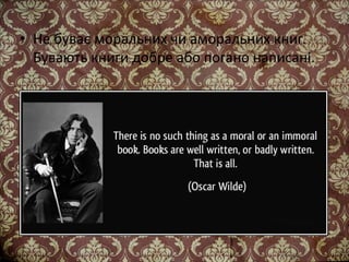 • Не буває моральних чи аморальних книг.
Бувають книги добре або погано написані.
 