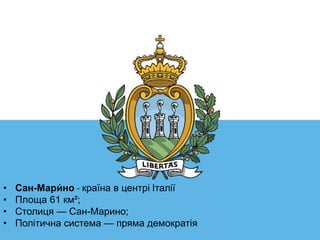 • Сан-Мари́ но - країна в центрі Італії
• Площа 61 км²;
• Столиця — Сан-Марино;
• Політична система — пряма демократія
 