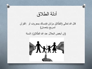 ‫أدلة‬‫الطالق‬
‫:القرآن‬ ‫قال‬‫هللا‬‫تعالى‬(‫الق‬‫الط‬‫تان‬‫مر‬‫فإمساك‬‫بمعروف‬‫أو‬
‫تسريح‬‫بإحسان‬)
‫:السنة‬ (‫إن‬‫أبغض‬‫الحالل‬‫عند‬‫هللا‬‫الق‬‫الط‬)
 