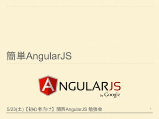 簡単AngularJS
5/23(土)【初心者向け】関西AngularJS 勉強会 1
 