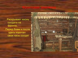 Фронтовая землянка
Раскрывает жизнь
солдата на
фронте.
Перед боем и после
здесь коротал
свои часы солдат.
 