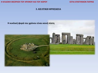 3. ΚΕΛΤΙΚΗ ΘΡΗΣΚΕΙΑ
Η ΚΛΑΣΙΚΗ ΘΕΩΡΗΣΗ ΤΟΥ ΧΡΟΝΟΥ ΚΑΙ ΤΟΥ ΧΩΡΟΥ ΕΣΤΙΑ ΕΠΙΣΤΗΜΩΝ ΠΑΤΡΑΣ
Η κυκλική φορά του χρόνου είναι κοινή πίστη
 