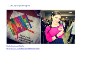 4.1.9.1. Примеры, Instagram
http://web.stagram.com/tag/urfu/
http://web.stagram.com/tag/%D1%83%D1%80%D1%84%D1%83/
 