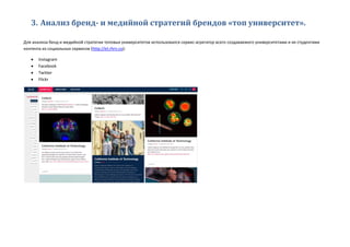 3. Анализ бренд- и медийной стратегий брендов «топ университет».
Для анализа бенд и медийной стратегии топовых университетов использовался сервис-агрегатор всего создаваемого университетами и их студентами
контента из социальных сервисов (http://el.rhrn.co):
 Instagram
 Facebook
 Twitter
 Flickr
 