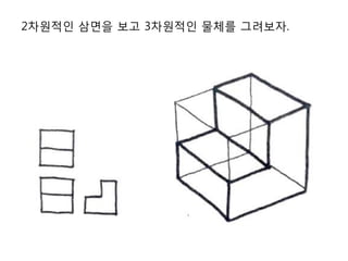 2차원적인 삼면을 보고 3차원적인 물체를 그려보자.
 