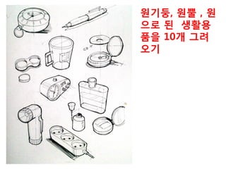 원기둥, 원뿔 , 원
으로 된 생활용
품을 그려오기
 