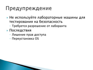  Не используйте лабораторные машины для
тестирования на безопасность
◦ Требуется разрешение от лаборанта
 Последствия
◦ Лишение прав доступа
◦ Переустановка OS
 