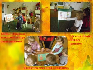 ОБЖД «Правила
поведения в игре со
сверстниками»
Беседа «Какие
мы все
разные»
Дидактическая игра «Ладошка»
 