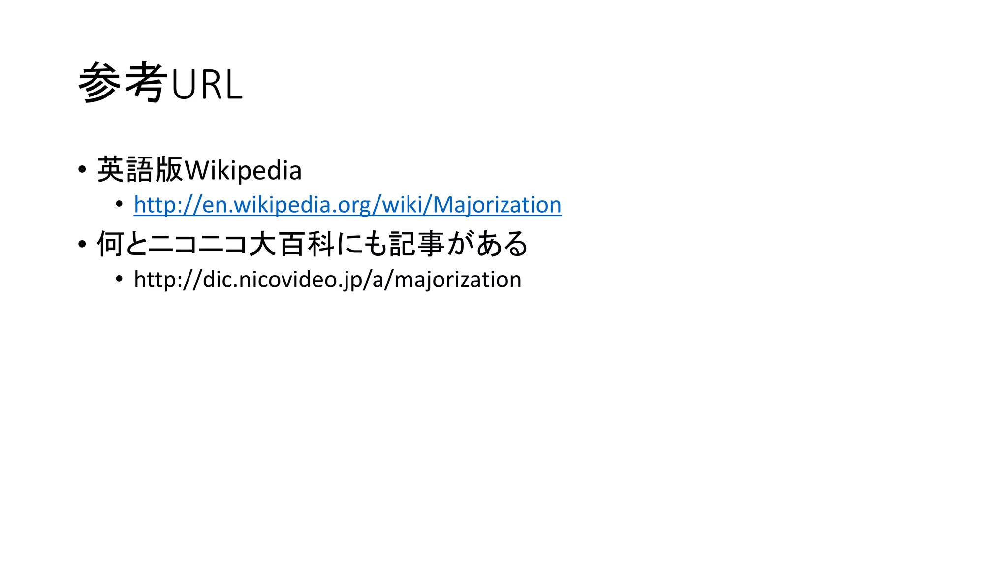 参考URL
• 英語版Wikipedia
• http://en.wikipedia.org/wiki/Majorization
• 何とニコニコ大百科にも記事がある
• http://dic.nicovideo.jp/a/majorization
 