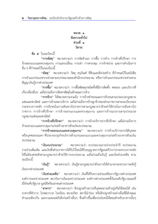 2 - วิทยายุทธการพัสดุ : ระเบียบสํานักนายกรัฐมนตรีว่าด้วยการพัสดุ
หมวด 1
ข้อความทั่วไป
ส่วนที่ 1
นิยาม
ข้อ 5 ในระเบียบนี้
“การพัสดุ” หมายความว่า การจัดทําเอง การซื้อ การจ้าง การจ้างที่ปรึกษา การ
จ้างออกแบบและควบคุมงาน การแลกเปลี่ยน การเช่า การควบคุม การจําหน่าย และการดําเนินการ
อื่น ๆ ที่กําหนดไว้ในระเบียบนี้
“พัสดุ” หมายความว่า วัสดุ ครุภัณฑ์ ที่ดินและสิ่งก่อสร้าง ที่กําหนดไว้ในหนังสือ
การจําแนกประเภทรายจ่ายตามงบประมาณของสํานักงบประมาณ หรือการจําแนกประเภทรายจ่ายตาม
สัญญาเงินกู้จากต่างประเทศ
“การซื้อ” หมายความว่า การซื้อพัสดุทุกชนิดทั้งที่มีการติดตั้ง ทดลอง และบริการที่
เกี่ยวเนื่องอื่นๆ แต่ไม่รวมถึงการจัดหาพัสดุในลักษณะการจ้าง
“การจ้าง” ให้หมายความรวมถึง การจ้างทําของและการรับขนตามประมวลกฎหมาย
แพ่งและพาณิชย์ และการจ้างเหมาบริการ แต่ไม่รวมถึงการจ้างลูกจ้างของส่วนราชการตามระเบียบของ
กระทรวงการคลัง การรับขนในการเดินทางไปราชการตามกฎหมายว่าด้วยค่าใช้จ่ายในการเดินทางไป
ราชการ การจ้างที่ปรึกษา การจ้างออกแบบและควบคุมงาน และการจ้างแรงงานตามประมวล
กฎหมายแพ่งและพาณิชย์
“การจ้างที่ปรึกษา” หมายความว่า การจ้างบริการจากที่ปรึกษา แต่ไม่รวมถึงการ
จ้างออกแบบและควบคุมงานก่อสร้างอาคารด้วยเงินงบประมาณ
“การจ้างออกแบบและควบคุมงาน” หมายความว่า การจ้างบริการจากนิติบุคคล
หรือบุคคลธรรมดา ที่ประกอบธุรกิจบริการด้านงานออกแบบและควบคุมงานก่อสร้างอาคารด้วยเงิน
งบประมาณ
“เงินงบประมาณ” หมายความว่า งบประมาณรายจ่ายประจําปี งบประมาณ
รายจ่ายเพิ่มเติม และเงินซึ่งส่วนราชการได้รับไว้โดยได้รับอนุญาตจากรัฐมนตรีว่าการกระทรวงการคลัง
ให้ไม่ต้องส่งคลังตามกฎหมายว่าด้วยวิธีการงบประมาณ แต่ไม่รวมถึงเงินกู้ และเงินช่วยเหลือ ตาม
ระเบียบนี้
“เงินกู้” หมายความว่า เงินกู้ตามกฎหมายว่าด้วยการให้อํานาจกระทรวงการคลังกู้
เงินจากต่างประเทศ
“เงินช่วยเหลือ” หมายความว่า เงินที่ได้รับความช่วยเหลือจากรัฐบาลต่างประเทศ
องค์การระหว่างประเทศ สถาบันการเงินระหว่างประเทศ องค์การต่างประเทศทั้งในระดับรัฐบาลและที่
มิใช่ระดับรัฐบาล มูลนิธิหรือเอกชนต่างประเทศ
“อาคาร” หมายความว่า สิ่งปลูกสร้างถาวรที่บุคคลอาจเข้าอยู่หรือใช้สอยได้ เช่น
อาคารที่ทําการ โรงพยาบาล โรงเรียน สนามกีฬา สถานีนําร่อง หรือสิ่งปลูกสร้างอย่างอื่นที่มีลักษณะ
ทํานองเดียวกัน และรวมตลอดถึงสิ่งก่อสร้างอื่นๆ ซึ่งสร้างขึ้นเพื่อประโยชน์ใช้สอยสําหรับอาคารนั้นๆ
 