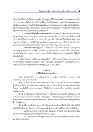 วิทยายุทธการพัสดุ : ระเบียบสํานักนายกรัฐมนตรีว่าด้วยการพัสดุ - 5
หรือประโยชน์อื่นใด หรือใช้กําลังประทุษร้าย หรือข่มขู่ว่าจะใช้กําลังประทุษร้าย หรือแสดงเอกสารอันเป็น
เท็จ หรือกระทําการใดโดยทุจริต ทั้งนี้ โดยมีวัตถุประสงค์ที่จะแสวงหาประโยชน์ในระหว่างผู้เสนอราคา
หรือผู้เสนองานด้วยกัน หรือเพื่อให้ประโยชน์แก่ผู้เสนอราคาหรือผู้เสนองานรายหนึ่งรายใดเป็นผู้มีสิทธิทํา
สัญญากับส่วนราชการนั้น หรือเพื่อหลีกเลี่ยงการแข่งขันราคาอย่างเป็นธรรม หรือเพื่อให้เกิดความได้เปรียบ
ส่วนราชการโดยมิใช่เป็นไปในทางการประกอบธุรกิจปกติ
“เจ้าหน้าที่ที่มีหน้าที่ตรวจสอบคุณสมบัติ” หมายความว่า คณะกรรมการเปิดซองสอบ
ราคาตามข้อ 42 คณะกรรมการพิจารณาผลการประกวดราคาตามข้อ 50 คณะกรรมการดําเนินการจ้างที่
ปรึกษาโดยวิธีคัดเลือกตามข้อ 86 คณะกรรมการดําเนินการจ้างโดยวิธีคัดเลือกตามข้อ 103
คณะกรรมการดําเนินการจ้างโดยวิธีคัดเลือกแบบจํากัดข้อกําหนดตามข้อ 106 หรือผู้ว่าจ้างในกรณีการจ้าง
ออกแบบและควบคุมงานโดยวิธีพิเศษที่เป็นการว่าจ้างโดยการประกวดแบบตามข้อ 107 (2)
“งานก่อสร้างสาธารณูปโภค” หมายความว่า งานก่อสร้าง ซ่อมแซม และบํารุงรักษา
งานอันเกี่ยวกับการประปา การไฟฟ้า การสื่อสาร การโทรคมนาคม การระบายน้ํา ระบบการขนส่ง
ปิโตรเลียมโดยทางท่อ ทางหลวง ทางรถไฟ และการอื่นที่เกี่ยวข้องซึ่งดําเนินการในระดับพื้นดิน ใต้พื้นดิน
หรือเหนือพื้นดิน
(คํานิยาม “ผู้เสนอราคาที่มีผลประโยชน์ร่วมกัน” “การขัดขวางการแข่งขันราคาอย่างเป็นธรรม”
“เจ้าหน้าที่ที่มีหน้าที่ตรวจสอบคุณสมบัติ” และ “งานก่อสร้างสาธารณูปโภค” แก้ไขเพิ่มเติมโดยข้อ 3
แห่งระเบียบสํานักนายกรัฐมนตรีว่าด้วยการพัสดุ (ฉบับที่ 4) พ.ศ.2541)
ส่วนที่ 2
การใช้บังคับและการมอบอํานาจ
ข้อ 6 ระเบียบนี้ใช้บังคับแก่ส่วนราชการ ซึ่งดําเนินการเกี่ยวกับการพัสดุโดยใช้เงิน
งบประมาณ เงินกู้ และเงินช่วยเหลือ
ข้อ 7 สําหรับส่วนราชการของกระทรวงกลาโหม การกําหนดให้ส่วนราชการระดับใด
ผู้บังคับบัญชาชั้นใด ตําแหน่งใด มีอํานาจดําเนินการตามระเบียบนี้ ให้เป็นไปตามที่กระทรวงกลาโหม
กําหนด และเมื่อได้กําหนดไปประการใดแล้ว ให้แจ้งผู้รักษาการตามระเบียบ และสํานักงานตรวจเงิน
แผ่นดินทราบด้วย
ข้อ 8 สําหรับส่วนราชการที่หัวหน้าส่วนราชการขึ้นตรงต่อนายกรัฐมนตรี หรือส่วนราชการที่
ไม่สังกัดสํานักนายกรัฐมนตรี กระทรวง หรือทบวงใด ให้หัวหน้าส่วนราชการนั้นมีอํานาจในการ
ดําเนินการตามระเบียบนี้เท่ากับหัวหน้าส่วนราชการ ส่วนอํานาจที่เกินกว่านั้นให้ผู้บังคับบัญชาชั้นเหนือ
ขึ้นไปเป็นผู้พิจารณา
ข้อ 9 ผู้มีอํานาจดําเนินการตามระเบียบนี้จะมอบอํานาจเป็นหนังสือให้แก่ผู้ดํารงตําแหน่งใดก็
ได้โดยให้คํานึงถึงระดับ ตําแหน่ง หน้าที่ และความรับผิดชอบของผู้ที่จะได้รับมอบอํานาจเป็นสําคัญ
เมื่อมีการมอบอํานาจตามวรรคหนึ่ง ผู้รับมอบอํานาจมีหน้าที่ต้องรับมอบอํานาจนั้น
และจะมอบอํานาจนั้นให้แก่ผู้ดํารงตําแหน่งอื่นต่อไปไม่ได้ เว้นแต่
(1) การมอบอํานาจให้แก่ผู้ว่าราชการจังหวัด ผู้ว่าราชการจังหวัดอาจมอบอํานาจนั้น
ต่อไปได้ในกรณีดังต่อไปนี้
 