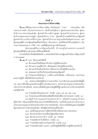 วิทยายุทธการพัสดุ : ระเบียบสํานักนายกรัฐมนตรีว่าด้วยการพัสดุ - 7
ส่วนที่ส่วนที่ 44
คณะกรรมการว่าด้วยการพัสดุคณะกรรมการว่าด้วยการพัสดุ
ข้อ 11 ให้มีคณะกรรมการว่าด้วยการพัสดุ เรียกโดยย่อว่า “กวพ.” ประกอบด้วย ปลัด
กระทรวงการคลัง เป็นประธานกรรมการ อธิบดีกรมบัญชีกลาง ผู้แทนกระทรวงกลาโหม ผู้แทน
สํานักงานการตรวจเงินแผ่นดิน ผู้แทนสํานักงานอัยการสูงสุด ผู้แทนสํานักงบประมาณ ผู้แทน
สํานักงานคณะกรรมการกฤษฎีกา ผู้แทนสํานักงาน ป.ป.ช. ผู้แทนสํานักงานปลัดสํานักนายกรัฐมนตรี
ผู้แทนสํานักงานบริหารหนี้สาธารณะ ผู้แทนสํานักงานมาตรฐานผลิตภัณฑ์อุตสาหกรรม และ
ผู้ทรงคุณวุฒิซึ่ง นายกรัฐมนตรีแต่งตั้งไม่เกินห้าคน เป็นกรรมการ และให้เจ้าหน้าที่กรมบัญชีกลาง เป็น
กรรมการและเลขานุการ กับให้ กวพ. แต่งตั้งผู้ช่วยเลขานุการไม่เกินสองคน
ผู้ทรงคุณวุฒิซึ่งนายกรัฐมนตรีแต่งตั้ง มีวาระอยู่ในตําแหน่งคราวละสองปี
ผู้ทรงคุณวุฒิซึ่งพ้นจากตําแหน่งอาจได้รับแต่งตั้งอีกได้
(ความในข้อนี้ แก้ไขเพิ่มเติมโดยข้อ 4 แห่งระเบียบสํานักนายกรัฐมนตรีว่าด้วยการพัสดุ (ฉบับที่
6) พ.ศ.2545)
ข้อ 12 ให้ กวพ. มีอํานาจหน้าที่ดังนี้
(1) ตีความและวินิจฉัยปัญหาเกี่ยวกับการปฏิบัติตามระเบียบ
(2) พิจารณาการอนุมัติยกเว้น หรือผ่อนผันการไม่ปฏิบัติตามระเบียบ
(3) พิจารณาคําร้องเรียนเกี่ยวกับการที่ส่วนราชการไม่ปฏิบัติตามระเบียบ
(4) เสนอแนะการแก้ไขปรับปรุงระเบียบต่อคณะรัฐมนตรี
(5) กําหนดแบบหรือตัวอย่าง รวมทั้งการแก้ไขเพิ่มเติม เปลี่ยนแปลง และกําหนด
แนวทางปฏิบัติ เพื่อให้เป็นไปตามระเบียบนี้
(6) เสนอความเห็นต่อผู้รักษาการตามระเบียบ ในการพิจารณาและแจ้งเวียนชื่อผู้ทิ้ง
งาน และการสั่งเปลี่ยนแปลงเพิกถอนผู้ทิ้งงานของส่วนราชการ หน่วยงานตามกฎหมายว่าด้วยระเบียบ
บริหารราชการส่วนท้องถิ่น หน่วยงานอื่นซึ่งมีกฎหมายบัญญัติให้มีฐานะเป็นราชการบริหารส่วนท้องถิ่น
และรัฐวิสาหกิจ
(7) กําหนดอัตราร้อยละของราคา ตามข้อ 16(6) (7) (8) และ (11)
(8) กําหนดประเภทหรือชนิดของพัสดุที่จําเป็นต้องซื้อจากต่างประเทศ ตามข้อ 68
(9) เชิญข้าราชการและลูกจ้างของส่วนราชการ หรือพนักงานและลูกจ้างของ
รัฐวิสาหกิจ หรือบุคคลที่เกี่ยวข้องมาสอบถามหรือให้ข้อเท็จจริง รวมทั้งเรียกเอกสารจากส่วนราชการ
หน่วยงานตามกฎหมายว่าด้วยระเบียบบริหารราชการส่วนท้องถิ่น หน่วยงานอื่นซึ่งมีกฎหมายบัญญัติให้
มีฐานะเป็นราชการบริหารส่วนท้องถิ่น หรือรัฐวิสาหกิจในส่วนที่เกี่ยวข้อง
(10) แต่งตั้งคณะอนุกรรมการเพื่อทําหน้าที่ตามที่คณะกรรมการมอบหมาย
(11) พิจารณาดําเนินการตามที่คณะรัฐมนตรีมอบหมาย
(12) พิจารณารายงานการจ้าง ตามข้อ 83 วรรคสอง
(13) กําหนดอัตราค่าจ้างที่ปรึกษา ตามข้อ 92
(14) กําหนดหลักเกณฑ์การกําหนดค่าปรับ ตามข้อ 134
(15) กําหนดหลักเกณฑ์ แนวทาง และวิธีปฏิบัติเพื่อให้มีการปฏิบัติตามระเบียบนี้
 