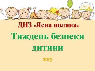 ДНЗ «Ясна поляна»
Тиждень безпеки
дитини
2015
 