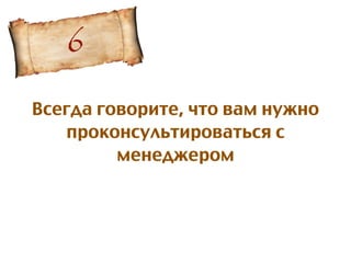 Всегда говорите, что вам нужно
проконсультироваться с
менеджером
6
 