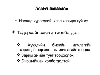 Áèåèéí ãàäàðãóó
• Насанд хүрэгсдийнхээс харьцангуй их
 Тодорхойлохын ач холбогдол
 Хүүхдийн биеийн илчлэгийн
хэрэгцээгээр хоолны илчлэгийг тооцох
 Зарим эмийн тунг тооцоолох
 Оношийн ач холбогдолтой
 